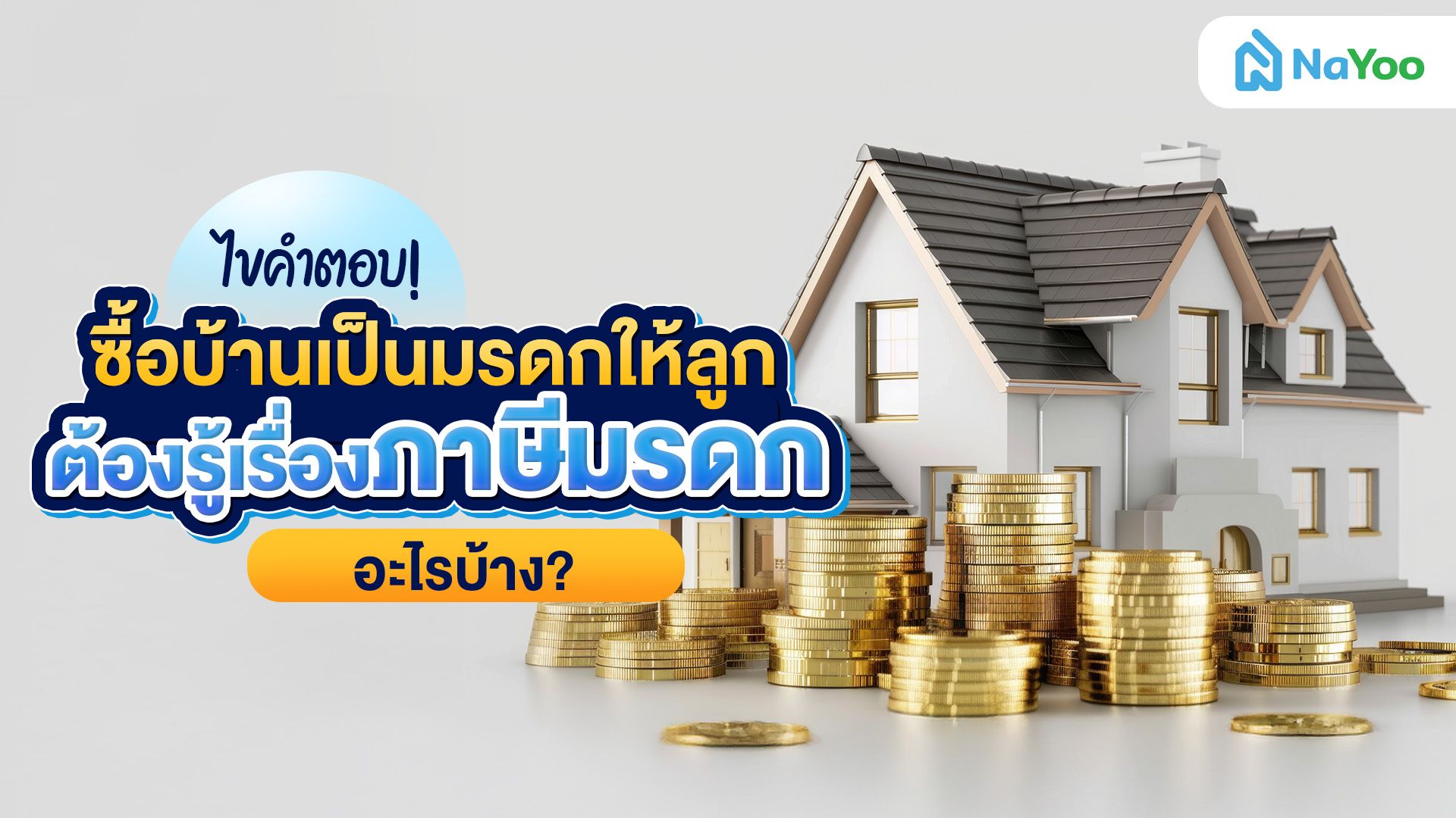 ไขคำตอบ! ซื้อบ้านเป็นมรดกให้ลูก ต้องรู้เรื่องภาษีมรดกอะไรบ้าง