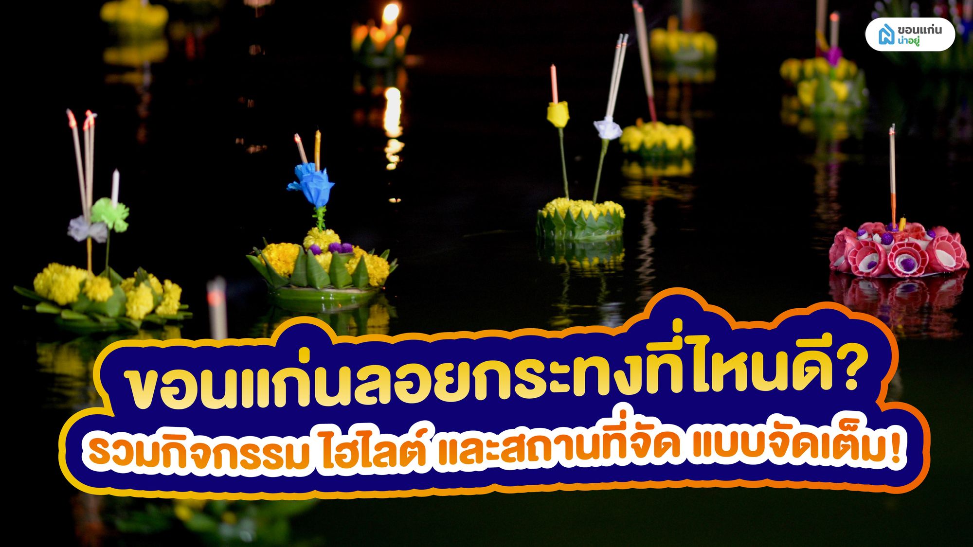 ขอนแก่นลอยกระทงที่ไหนดี? รวมกิจกรรม ไฮไลต์ และสถานที่จัด แบบจัดเต็ม!
