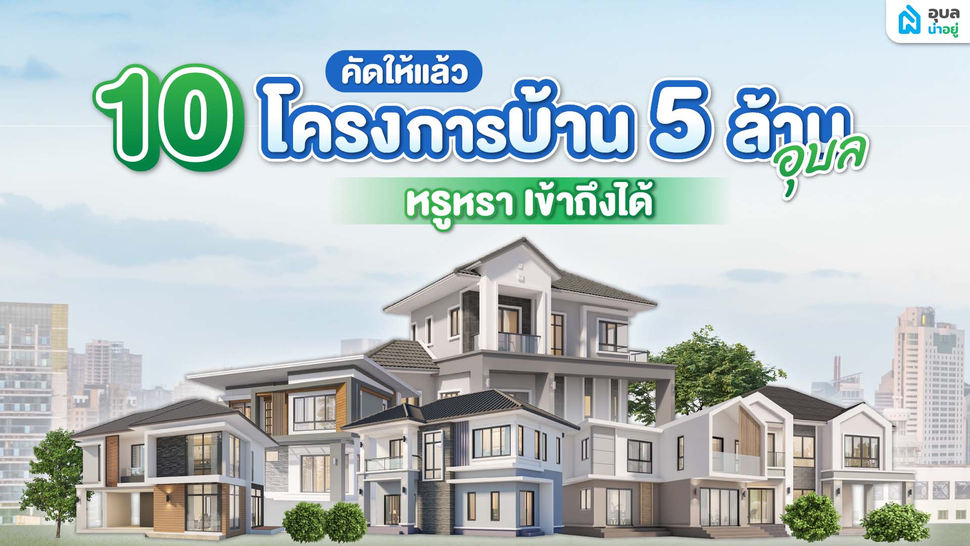 คัดให้แล้ว 10 โครงการบ้าน 5 ล้าน อุบล หรูหรา เข้าถึงได้