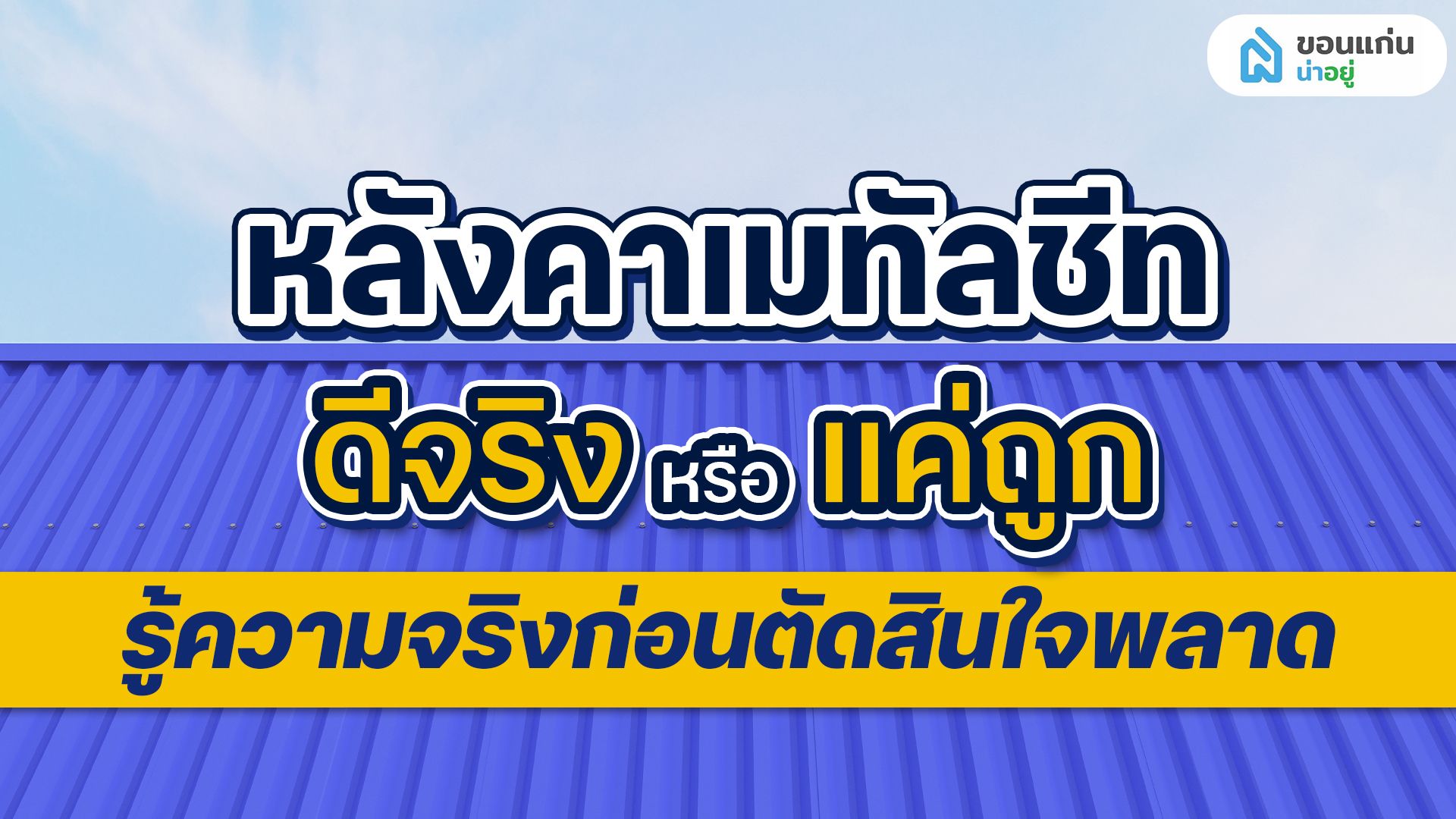 หลังคาเมทัลชีท ดีจริงหรือแค่ถูก? รู้ความจริงก่อนตัดสินใจพลาด