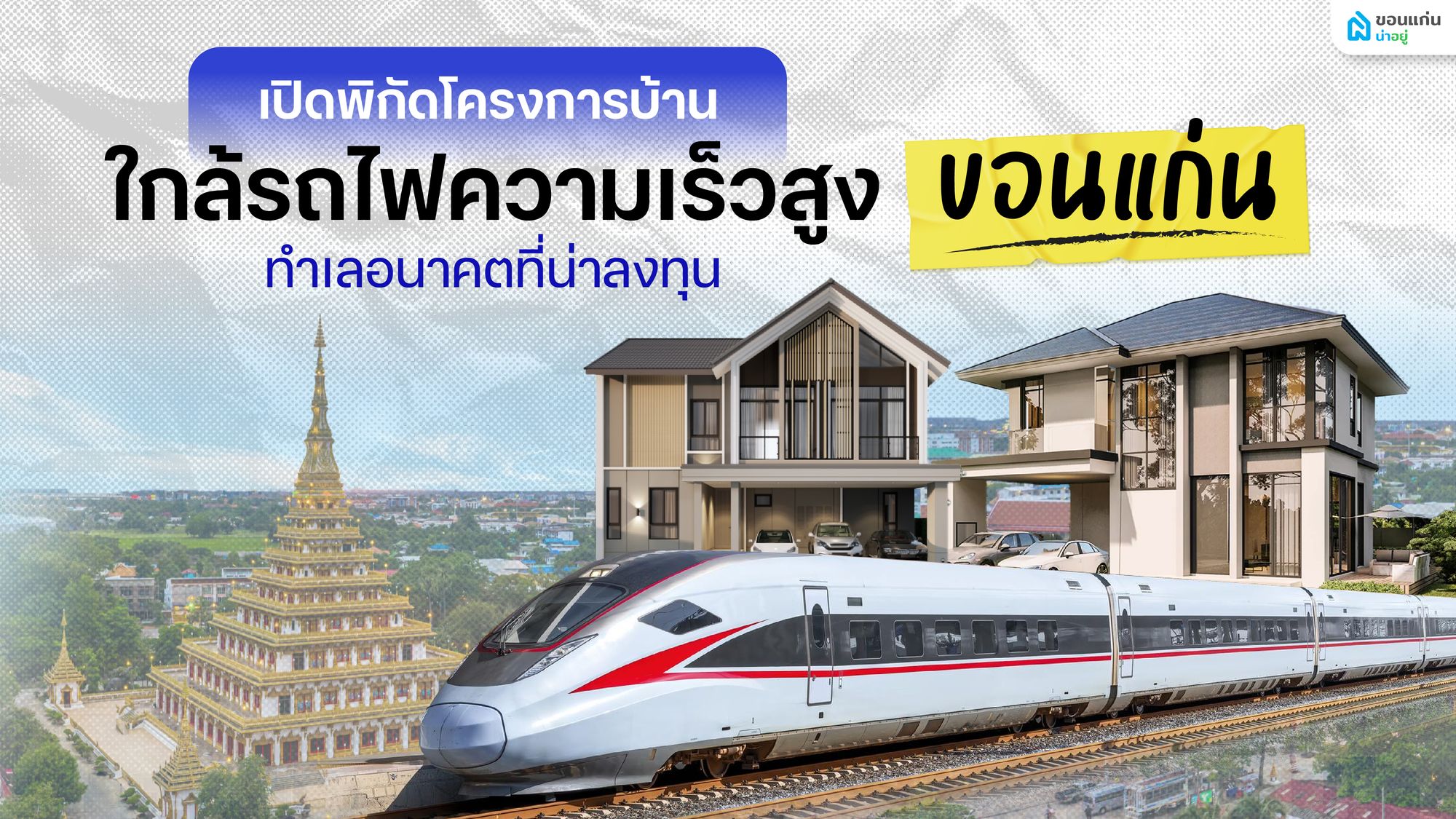 โครงการบ้านใกล้รถไฟความเร็วสูง ขอนแก่น ทำเลสร้างมูลค่าในอนาคต ที่ไม่ควรพลาด