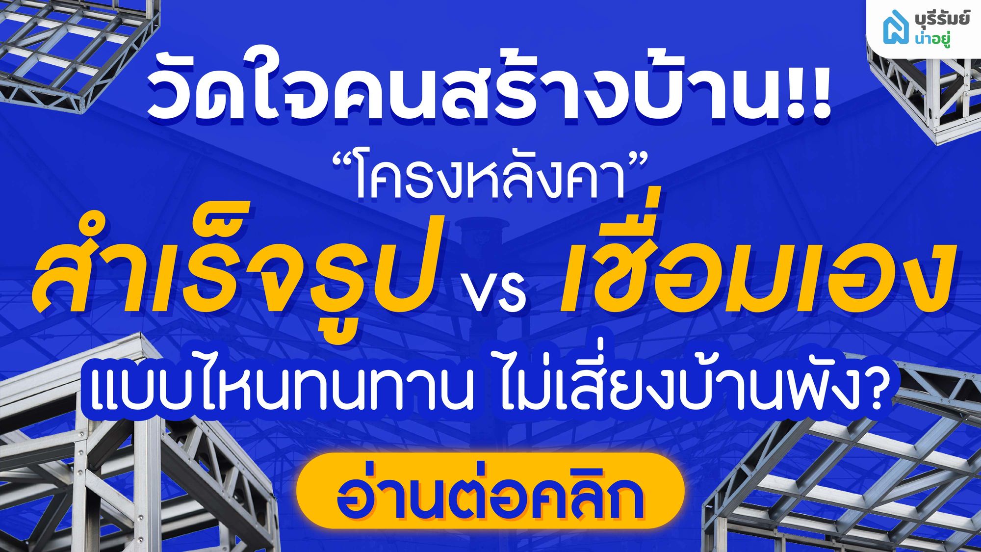 วัดใจคนสร้างบ้าน! ‘โครงหลังคา สำเร็จรูป vs เชื่อมเอง’ แบบไหนทนทาน ไม่เสี่ยงบ้านพัง?