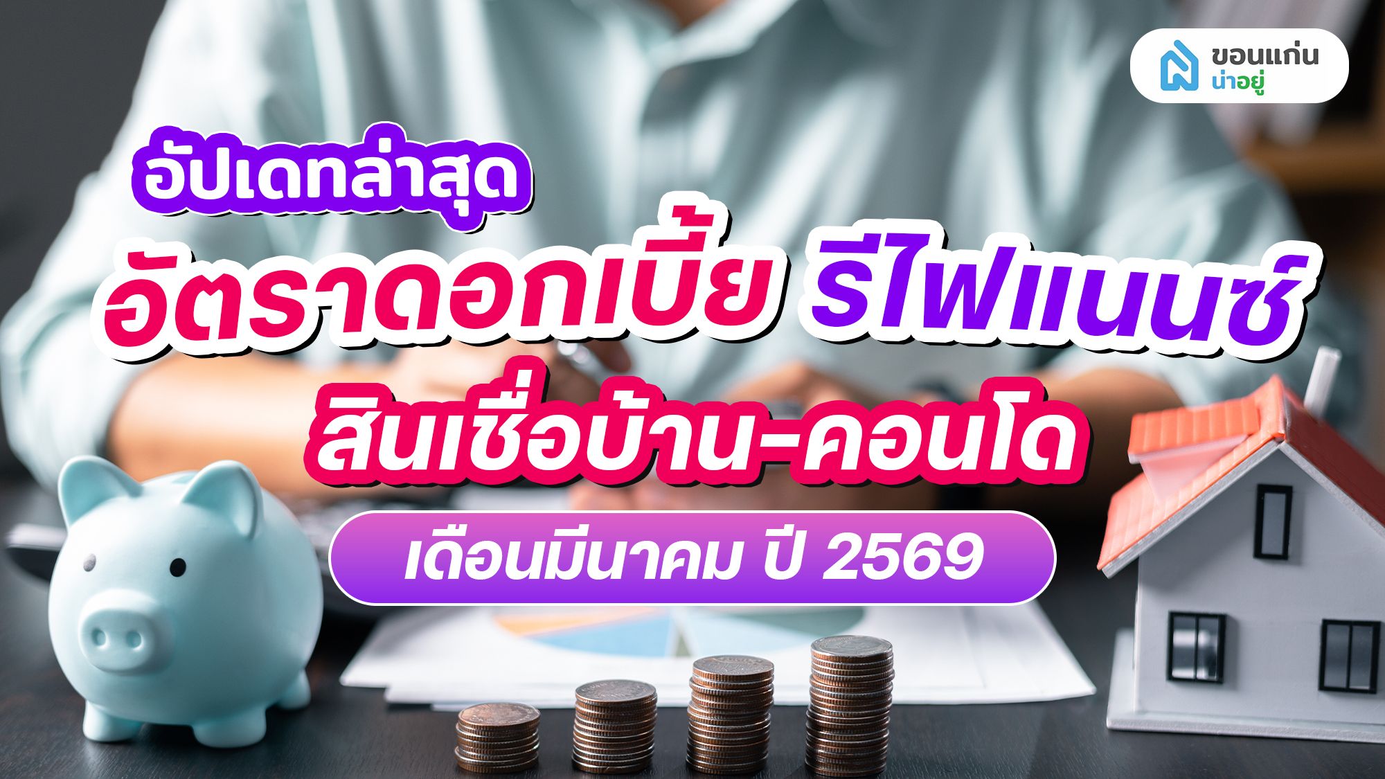 อัปเดทอัตราดอกเบี้ย รีไฟแนนซ์ สินเชื่อบ้าน-คอนโด เดือนมีนาคม ปี 2569
