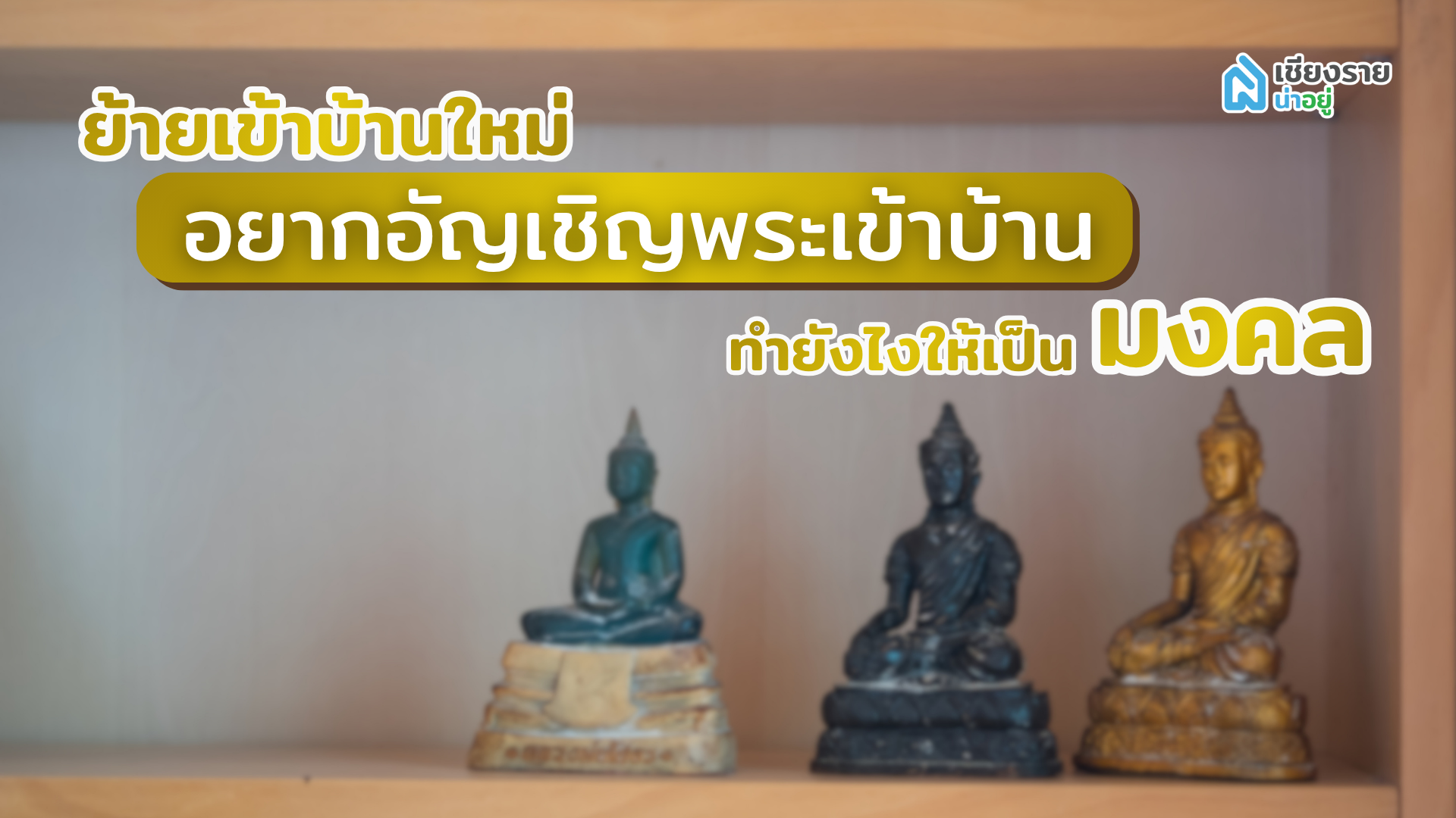 ย้ายเข้าบ้านใหม่ อยากอัญเชิญพระเข้าบ้าน ทำยังไงให้เป็นมงคล